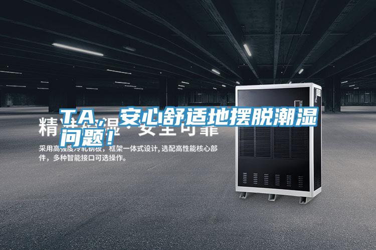 TA，安心舒適地?cái)[脫潮濕問題！