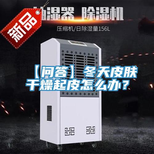 【問答】冬天皮膚干燥起皮怎么辦？