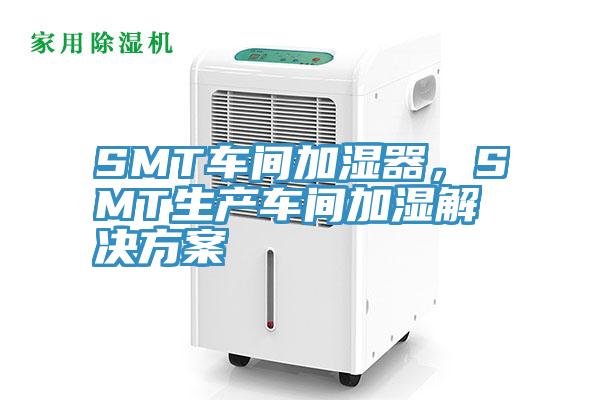 SMT車間加濕器，SMT生產車間加濕解決方案