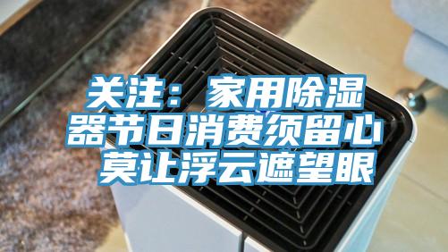 關注:家用除濕器節(jié)日消費須留心 莫讓浮云遮望眼