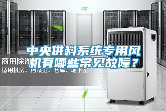中央供料系統(tǒng)專用風(fēng)機(jī)有哪些常見故障？