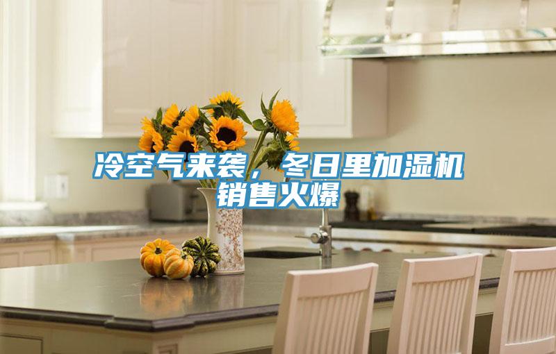 冷空氣來襲，冬日里加濕機銷售火爆