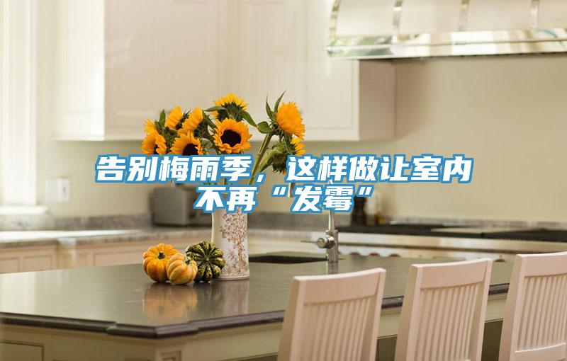 告別梅雨季，這樣做讓室內不再“發霉”