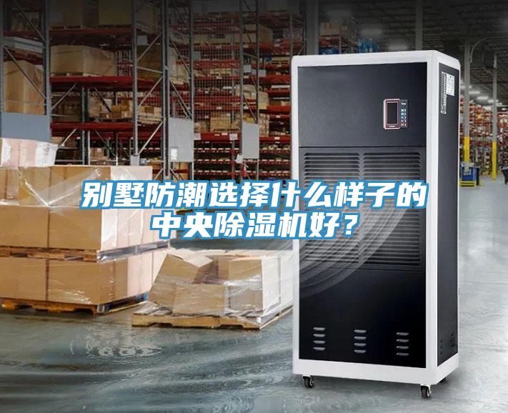別墅防潮選擇什么樣子的中央除濕機(jī)好？