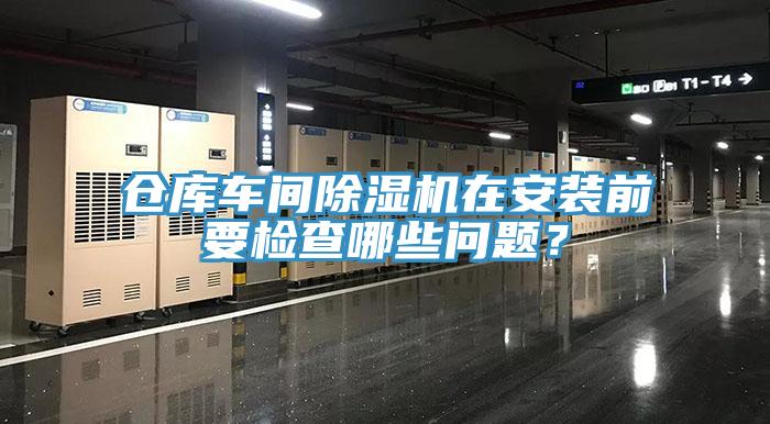 倉庫車間除濕機在安裝前要檢查哪些問題?