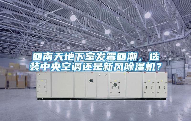 回南天地下室發霉回潮，選裝中央空調還是新風除濕機？