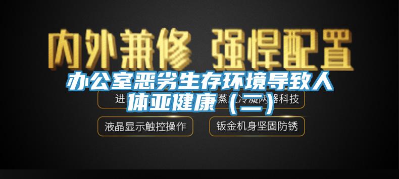 辦公室惡劣生存環境導致人體亞健康（二）