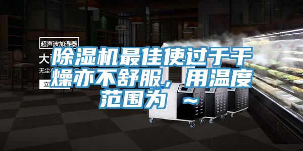 除濕機(jī)最佳使過于干燥亦不舒服,用溫度范圍為℃~℃