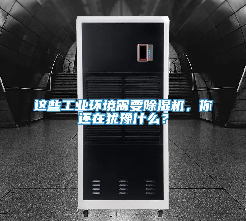 這些工業環境需要除濕機,你還在猶豫什么?