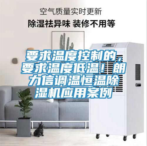 要求溫度控制的,要求溫度低溫!朗力信調(diào)溫恒溫除濕機(jī)應(yīng)用案例