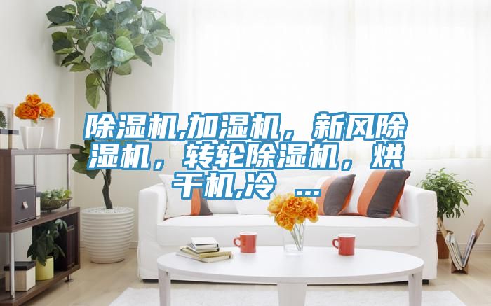 除濕機(jī),加濕機(jī),新風(fēng)除濕機(jī),轉(zhuǎn)輪除濕機(jī),烘干機(jī),冷 ...
