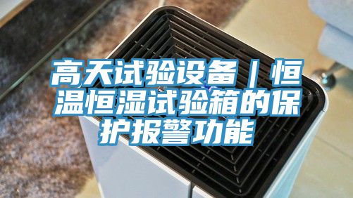 高天試驗設(shè)備|恒溫恒濕試驗箱的保護報警功能