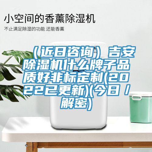(近日咨詢)吉安除濕機什么牌子品質好非標定制(2022已更新)(今日/解密)