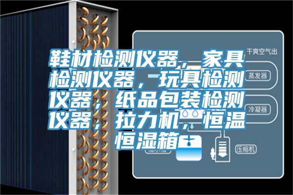 鞋材檢測儀器,家具檢測儀器,玩具檢測儀器,紙品包裝檢測儀器,拉力機,恒溫恒濕箱