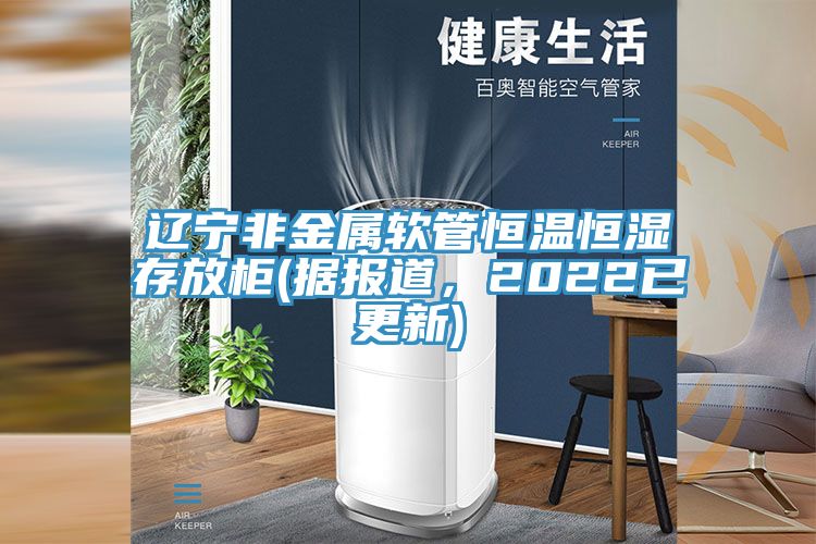 遼寧非金屬軟管恒溫恒濕存放柜(據報道,2022已更新)