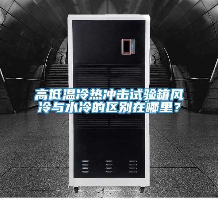 高低溫冷熱沖擊試驗箱風冷與水冷的區(qū)別在哪里?