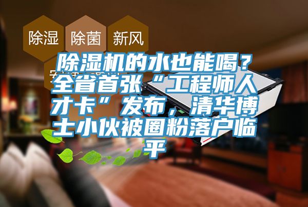 除濕機的水也能喝？全省首張“工程師人才卡”發布，清華博士小伙被圈粉落戶臨平