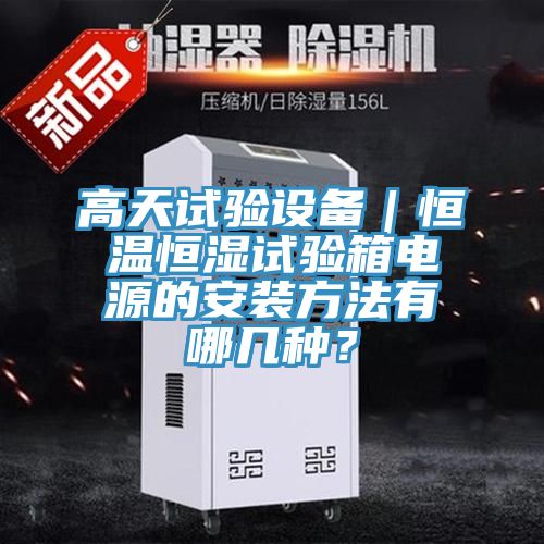 高天試驗設(shè)備|恒溫恒濕試驗箱電源的安裝方法有哪幾種?