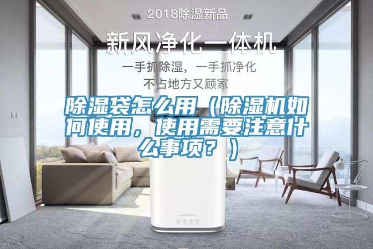 除濕袋怎么用（除濕機如何使用，使用需要注意什么事項？）
