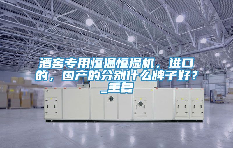 酒窖專用恒溫恒濕機，進口的，國產(chǎn)的分別什么牌子好？_重復